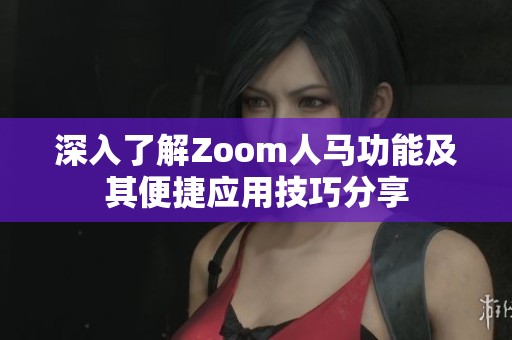 深入了解Zoom人马功能及其便捷应用技巧分享