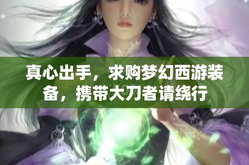 真心出手，求购梦幻西游装备，携带大刀者请绕行