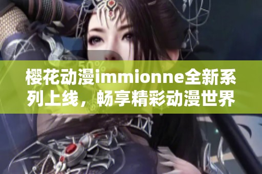 樱花动漫immionne全新系列上线，畅享精彩动漫世界