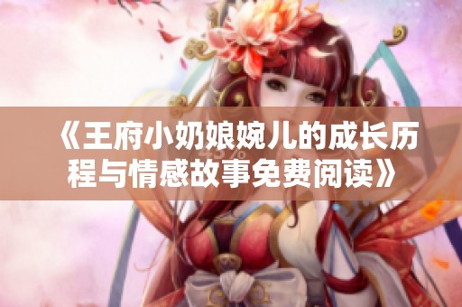 《王府小奶娘婉儿的成长历程与情感故事免费阅读》