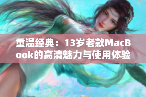 重温经典：13岁老款MacBook的高清魅力与使用体验介绍