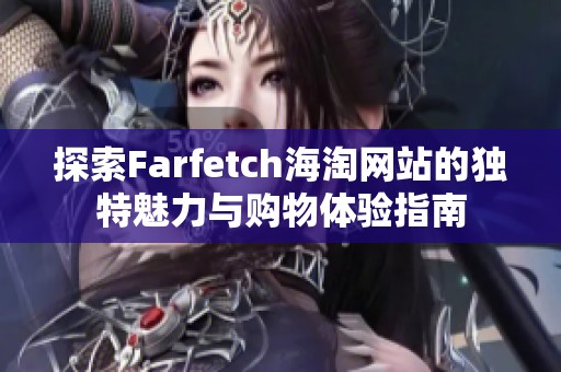 探索Farfetch海淘网站的独特魅力与购物体验指南