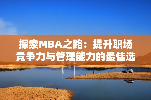 探索MBA之路：提升职场竞争力与管理能力的最佳选择