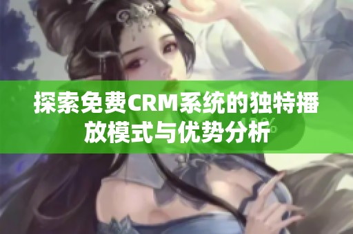 探索免费CRM系统的独特播放模式与优势分析