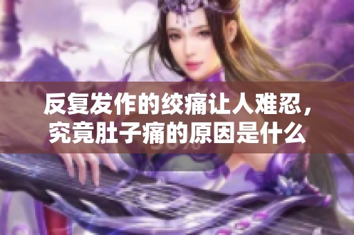 反复发作的绞痛让人难忍，究竟肚子痛的原因是什么