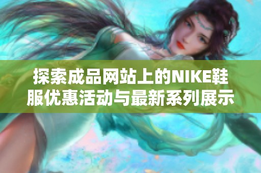 探索成品网站上的NIKE鞋服优惠活动与最新系列展示