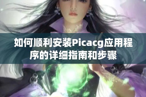 如何顺利安装Picacg应用程序的详细指南和步骤