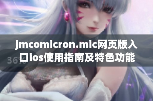 jmcomicron.mic网页版入口ios使用指南及特色功能介绍