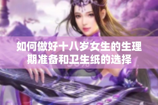 如何做好十八岁女生的生理期准备和卫生纸的选择