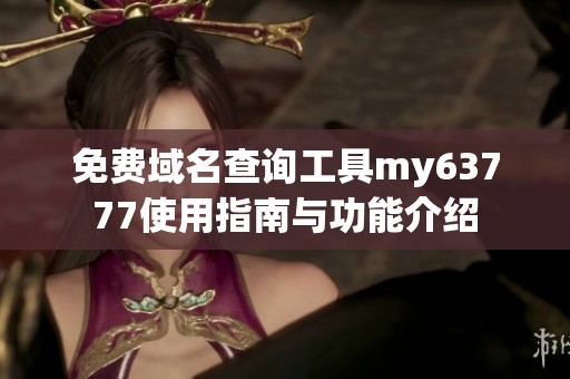 免费域名查询工具my63777使用指南与功能介绍