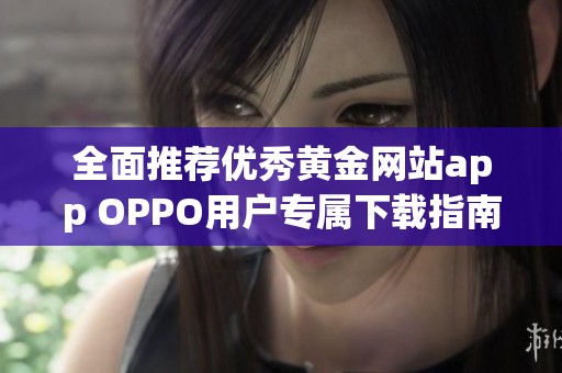 全面推荐优秀黄金网站app OPPO用户专属下载指南