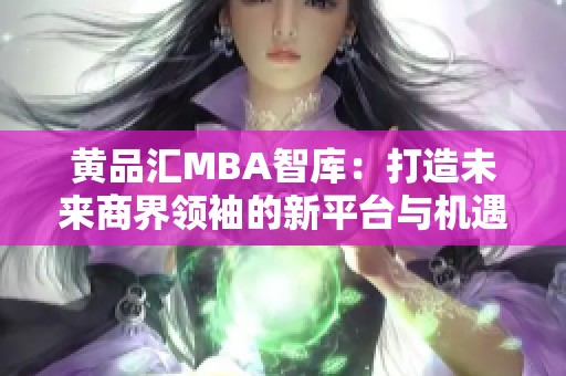 黄品汇MBA智库：打造未来商界领袖的新平台与机遇