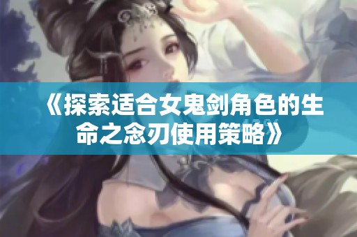 《探索适合女鬼剑角色的生命之念刃使用策略》