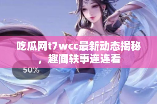 吃瓜网t7wcc最新动态揭秘，趣闻轶事连连看