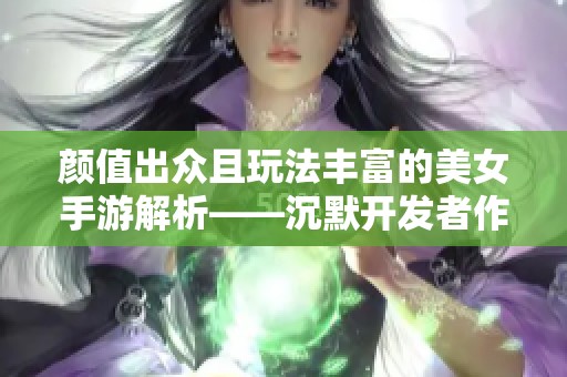 颜值出众且玩法丰富的美女手游解析——沉默开发者作品推荐