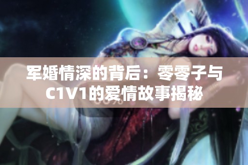 军婚情深的背后：零零子与C1V1的爱情故事揭秘