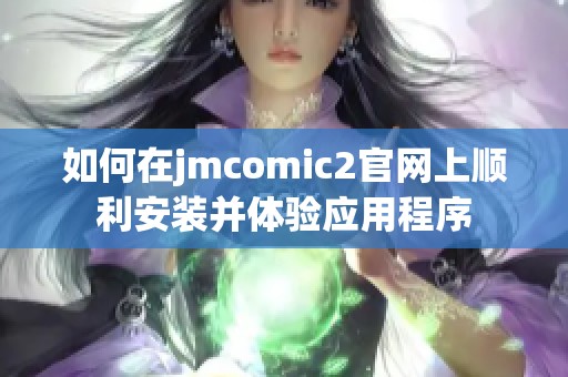 如何在jmcomic2官网上顺利安装并体验应用程序