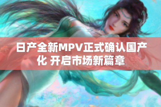 日产全新MPV正式确认国产化 开启市场新篇章