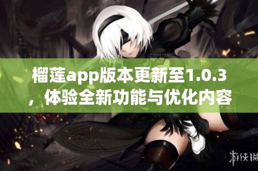 榴莲app版本更新至1.0.3，体验全新功能与优化内容