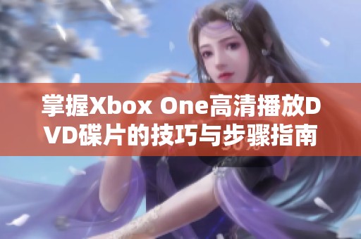 掌握Xbox One高清播放DVD碟片的技巧与步骤指南