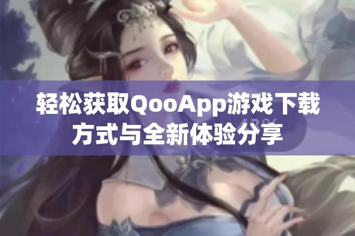 轻松获取QooApp游戏下载方式与全新体验分享