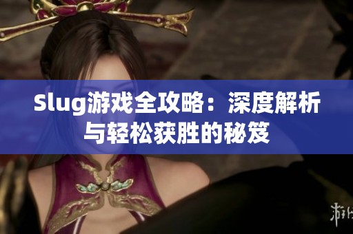 Slug游戏全攻略：深度解析与轻松获胜的秘笈