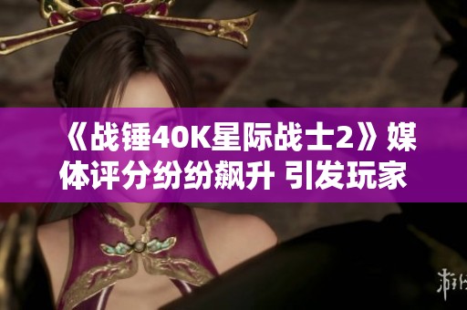 《战锤40K星际战士2》媒体评分纷纷飙升 引发玩家热议