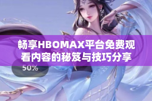 畅享HBOMAX平台免费观看内容的秘笈与技巧分享