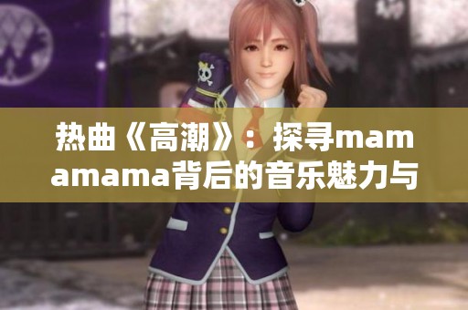 热曲《高潮》：探寻mamamama背后的音乐魅力与情感表达