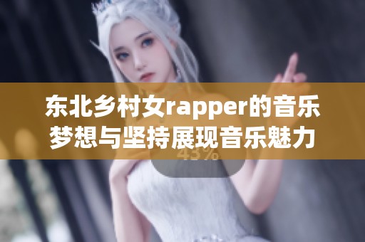 东北乡村女rapper的音乐梦想与坚持展现音乐魅力