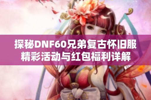 探秘DNF60兄弟复古怀旧服精彩活动与红包福利详解