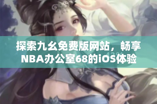 探索九幺免费版网站，畅享NBA办公室68的iOS体验