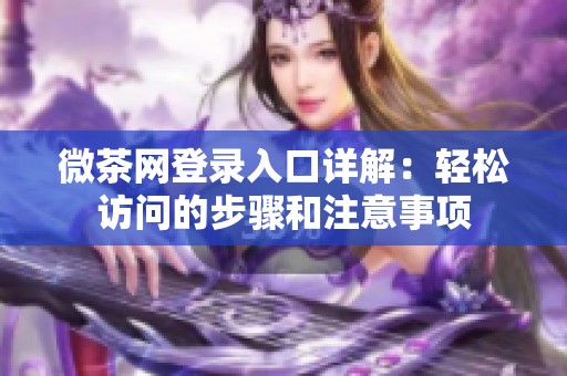 微茶网登录入口详解：轻松访问的步骤和注意事项