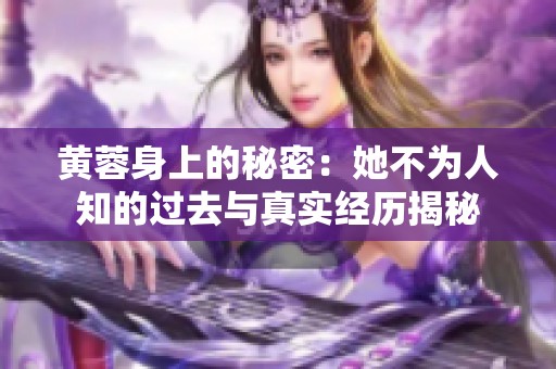 黄蓉身上的秘密：她不为人知的过去与真实经历揭秘