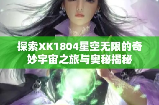 探索XK1804星空无限的奇妙宇宙之旅与奥秘揭秘