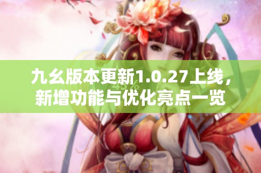 九幺版本更新1.0.27上线，新增功能与优化亮点一览