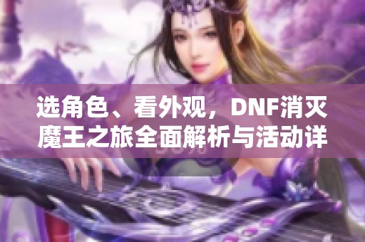 选角色、看外观，DNF消灭魔王之旅全面解析与活动详情