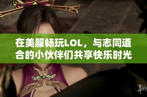 在美服畅玩LOL，与志同道合的小伙伴们共享快乐时光