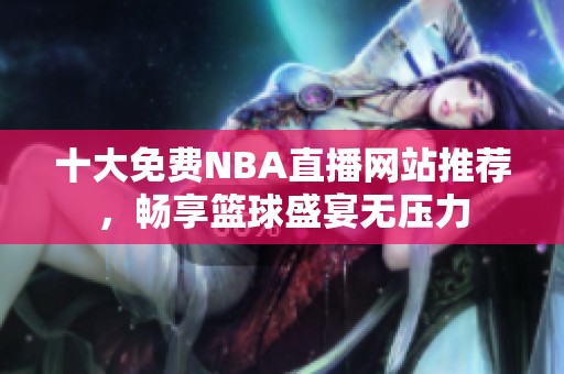 十大免费NBA直播网站推荐，畅享篮球盛宴无压力