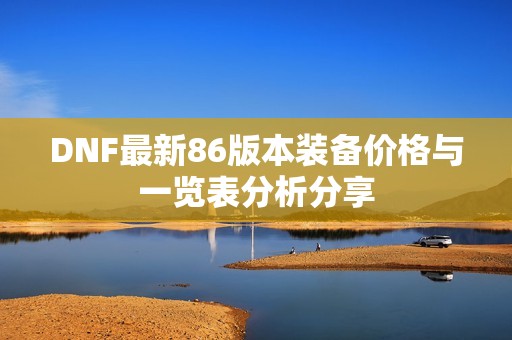 DNF最新86版本装备价格与一览表分析分享