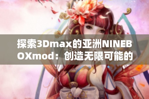 探索3Dmax的亚洲NINEBOXmod：创造无限可能的设计世界