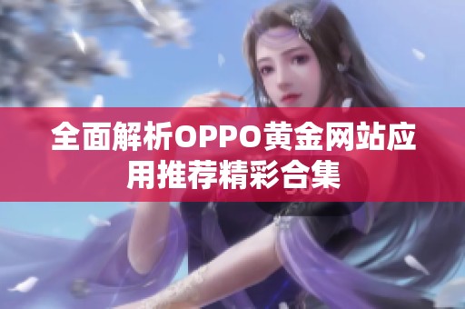 全面解析OPPO黄金网站应用推荐精彩合集