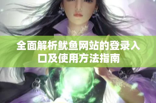 全面解析鱿鱼网站的登录入口及使用方法指南