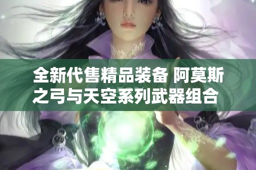 全新代售精品装备 阿莫斯之弓与天空系列武器组合 价格优惠！