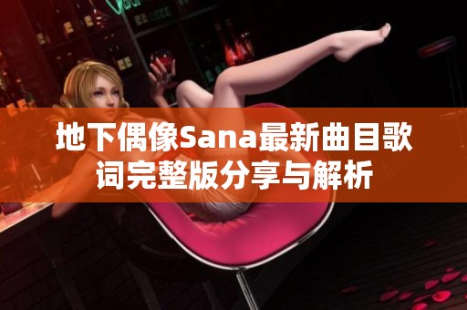 地下偶像Sana最新曲目歌词完整版分享与解析