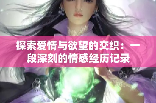 探索爱情与欲望的交织：一段深刻的情感经历记录