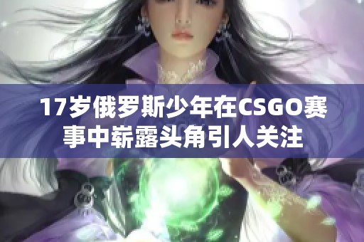 17岁俄罗斯少年在CSGO赛事中崭露头角引人关注