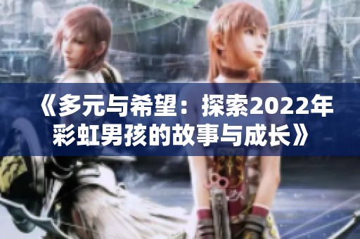 《多元与希望：探索2022年彩虹男孩的故事与成长》