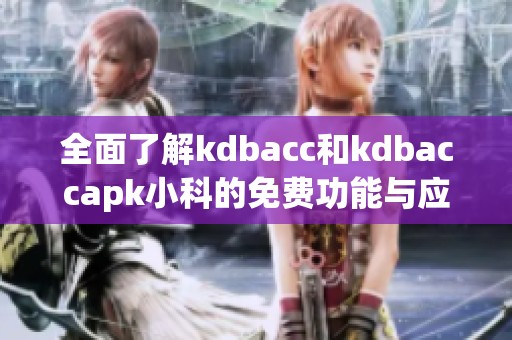 全面了解kdbacc和kdbaccapk小科的免费功能与应用