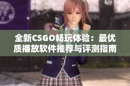 全新CSGO畅玩体验：最优质播放软件推荐与评测指南